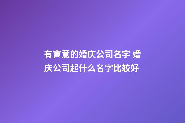 有寓意的婚庆公司名字 婚庆公司起什么名字比较好